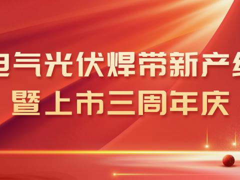 Z6官网电气光伏焊带新产线投产暨上市三周年庆